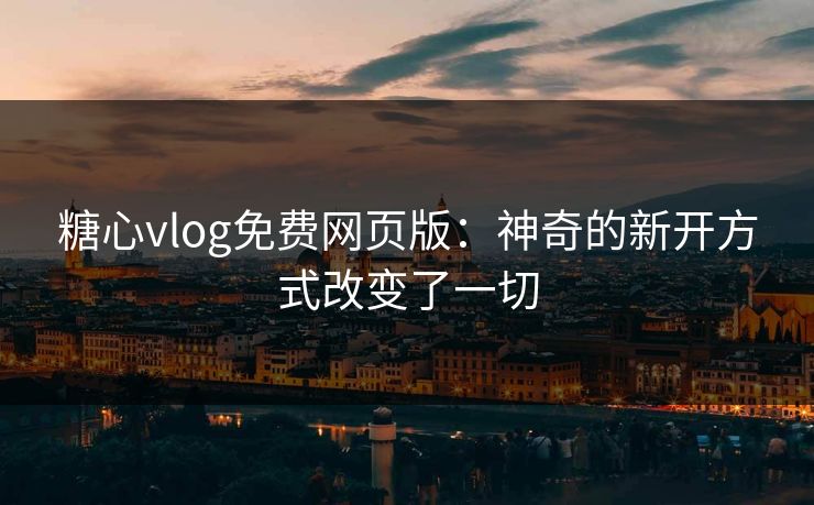 糖心vlog免费网页版:神奇的新开方式改变了一切 糖心vlog免费网页版:神奇的新开方式改变了一切