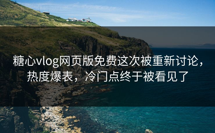 糖心vlog网页版免费这次被重新讨论,热度爆表,冷门点终于被看见了 糖心vlog网页版免费这次被重新讨论,热度爆表,冷门点终于被看见了