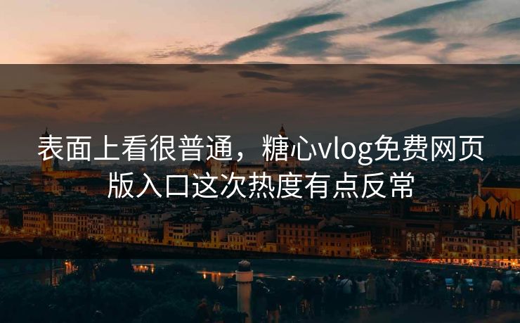 表面上看很普通,糖心vlog免费网页版入口这次热度有点反常 表面上看很普通,糖心vlog免费网页版入口这次热度有点反常