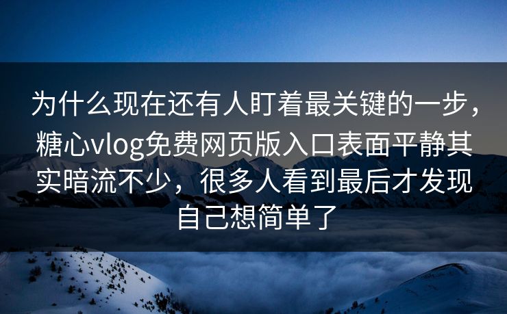 为什么现在还有人盯着最关键的一步,糖心vlog免费网页版入口表面平静其实暗流不少,很多人看到最后才发现自己想简单了 为什么现在还有人盯着最关键的一步,糖心vlog免费网页版入口表面平静其实暗流不少,很多人看到最后才发现自己想简单了