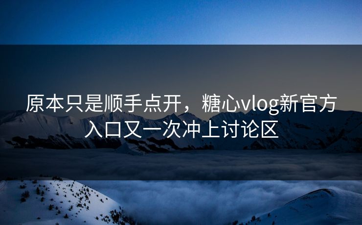 原本只是顺手点开,糖心vlog新官方入口又一次冲上讨论区 原本只是顺手点开,糖心vlog新官方入口又一次冲上讨论区