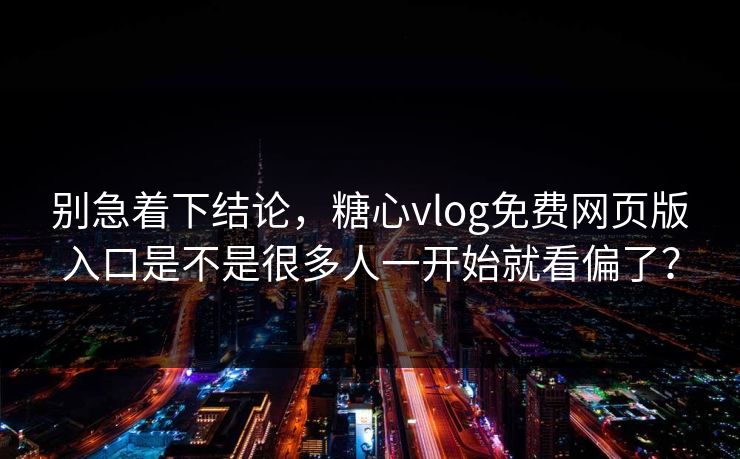 别急着下结论,糖心vlog免费网页版入口是不是很多人一开始就看偏了? 别急着下结论,糖心vlog免费网页版入口是不是很多人一开始就看偏了?