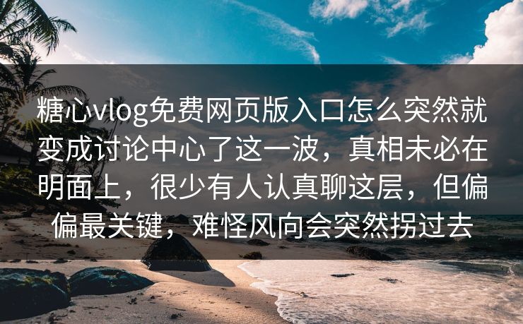 糖心vlog免费网页版入口怎么突然就变成讨论中心了这一波,真相未必在明面上,很少有人认真聊这层,但偏偏最关键,难怪风向会突然拐过去 糖心vlog免费网页版入口怎么突然就变成讨论中心了这一波,真相未必在明面上,很少有人认真聊这层,但偏偏最关键,难怪风向会突然拐过去