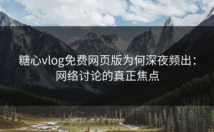 糖心vlog免费网页版为何深夜频出:网络讨论的真正焦点 糖心vlog免费网页版为何深夜频出:网络讨论的真正焦点