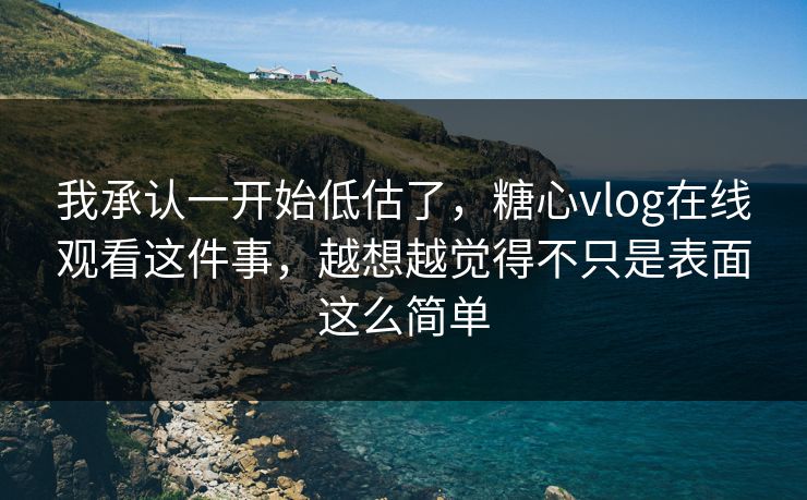 我承认一开始低估了,糖心vlog在线观看这件事,越想越觉得不只是表面这么简单 我承认一开始低估了,糖心vlog在线观看这件事,越想越觉得不只是表面这么简单