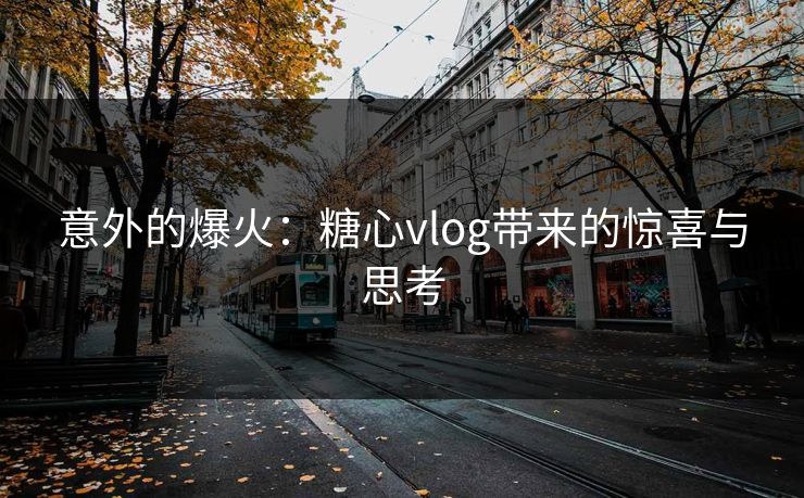 意外的爆火：糖心vlog带来的惊喜与思考